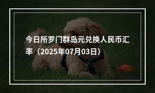 今日所罗门群岛元兑换人民币汇率（2025年07月03日）