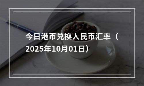 今日港币兑换人民币汇率（2025年10月01日）