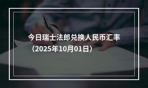 今日瑞士法郎兑换人民币汇率（2025年10月01日）
