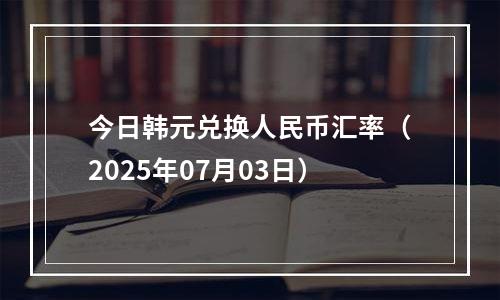 今日韩元兑换人民币汇率（2025年07月03日）
