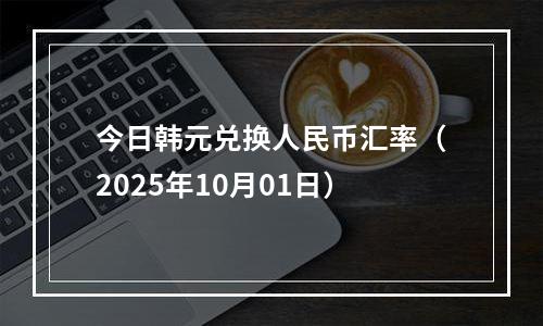 今日韩元兑换人民币汇率（2025年10月01日）